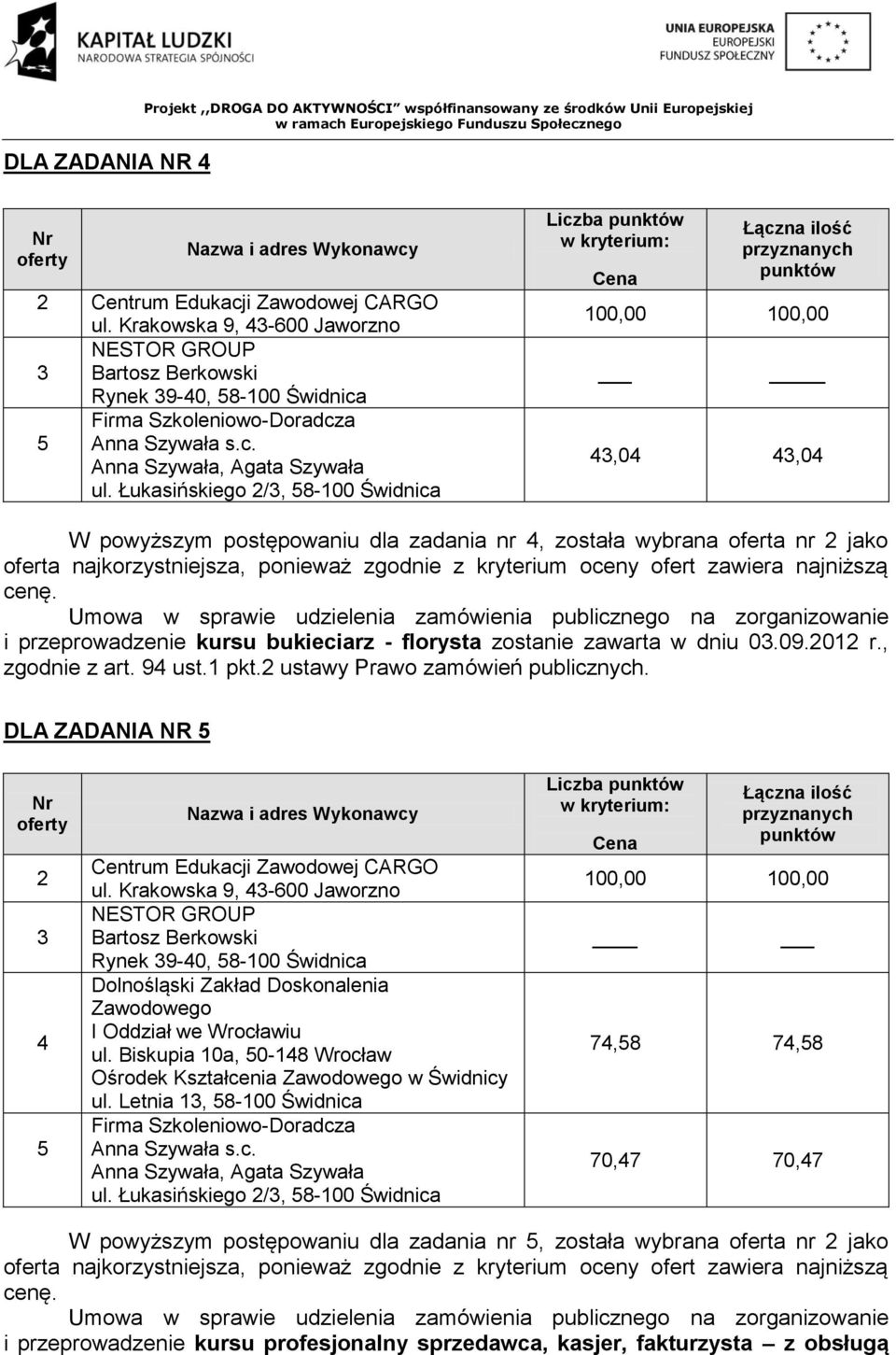 , zgodnie z art. 9 ust.1 pkt.2 ustawy Prawo zamówień publicznych. DLA ZADANIA NR 2 3 ul. Krakowska 9, 3-600 Jaworzno NESTOR GROUP Bartosz Berkowski Rynek 39-0, 8-100 Świdnica ul.