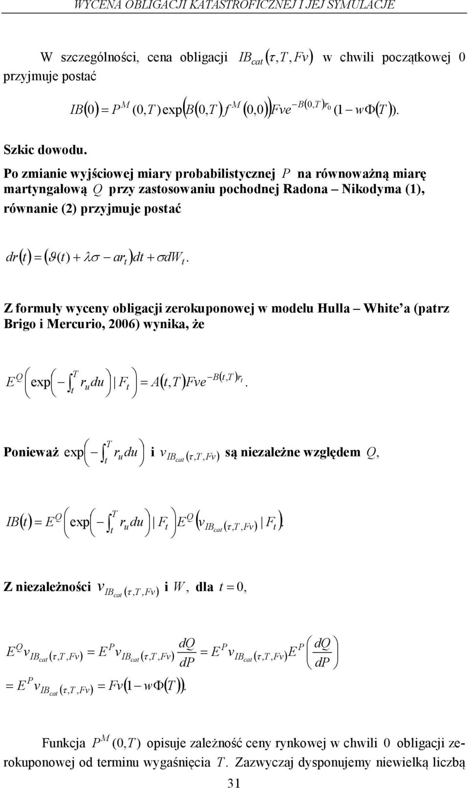 ( Z formuły wyceny obligacji zerokuponowej w modelu Hulla Whie a (parz Brigo i ercurio, 2006 wynika, że E exp T ru du F = A B (, ( T T Fve r,.