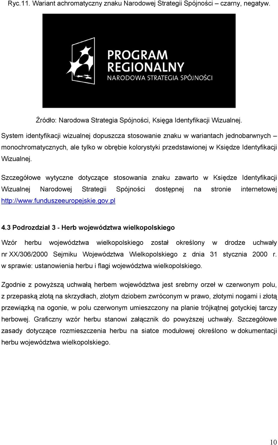 Szczegółowe wytyczne dotyczące stosowania znaku zawarto w Księdze Identyfikacji Wizualnej Narodowej Strategii Spójności dostępnej na stronie internetowej http://www.funduszeeuropejskie.gov.pl 4.