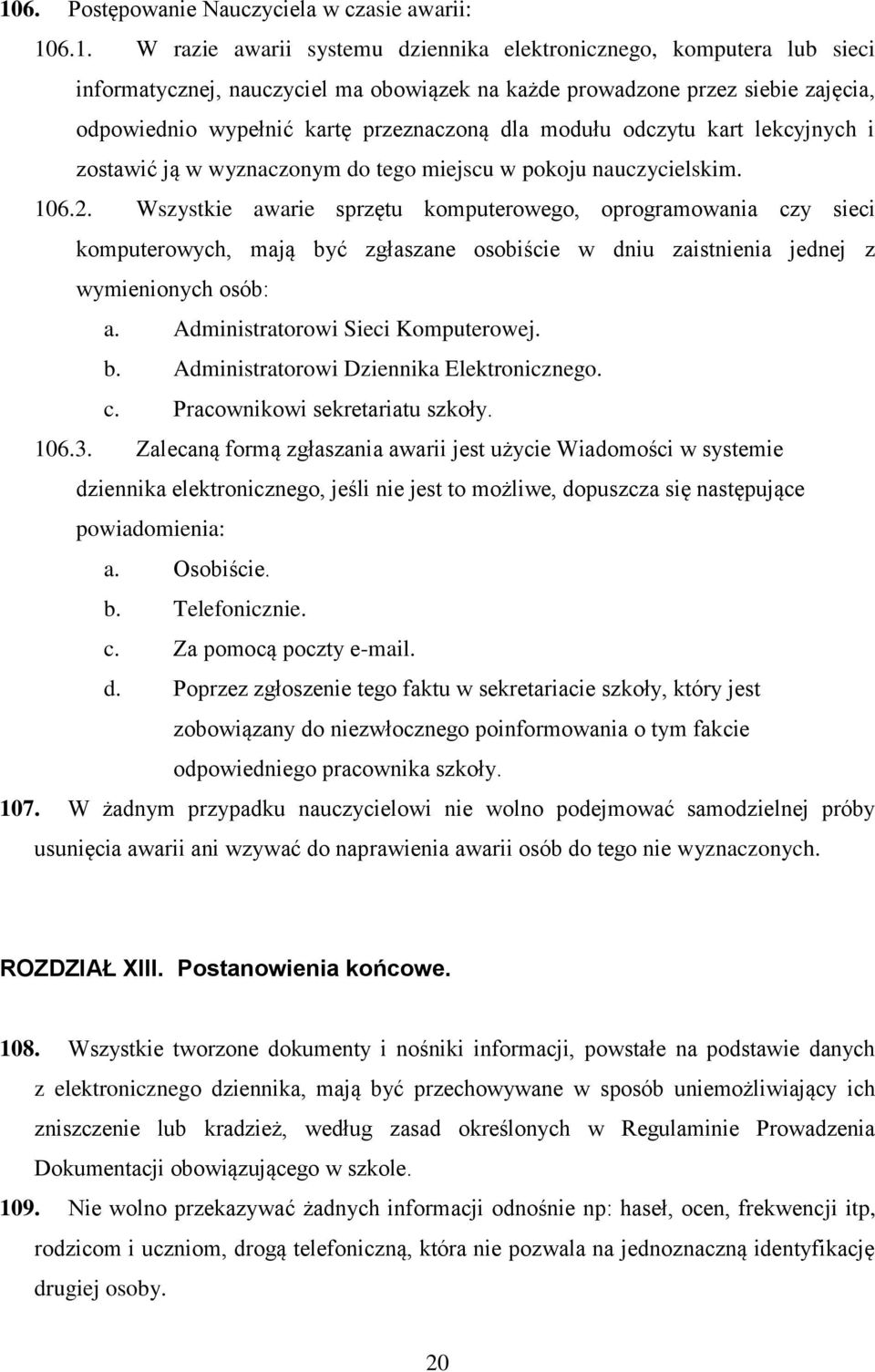 Wszystkie awarie sprzętu komputerowego, oprogramowania czy sieci komputerowych, mają być zgłaszane osobiście w dniu zaistnienia jednej z wymienionych osób: a. Administratorowi Sieci Komputerowej. b. Administratorowi Dziennika Elektronicznego.