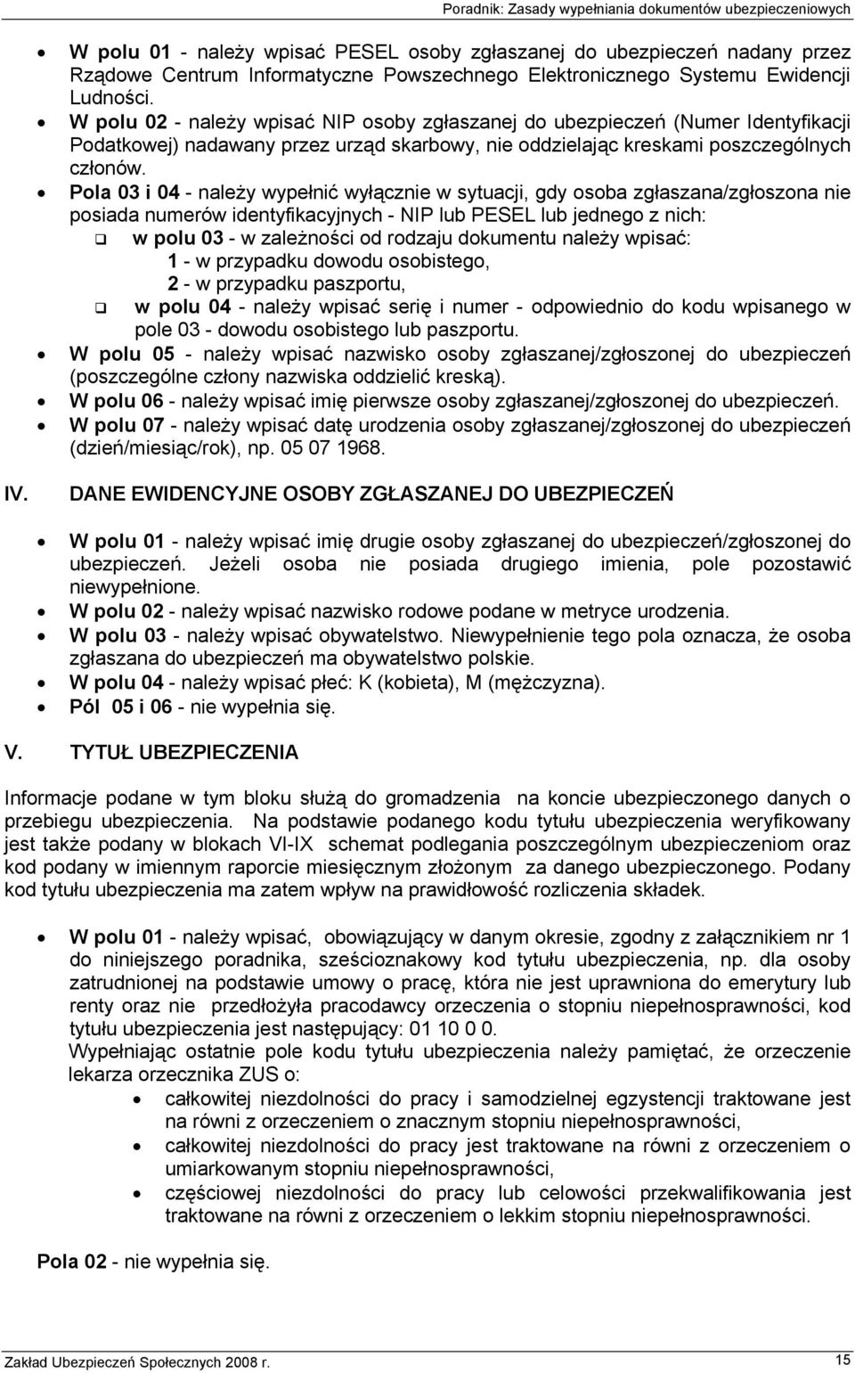 Pola 03 i 04 - należy wypełnić wyłącznie w sytuacji, gdy osoba zgłaszana/zgłoszona nie posiada numerów identyfikacyjnych - NIP lub PESEL lub jednego z nich: w polu 03 - w zależności od rodzaju