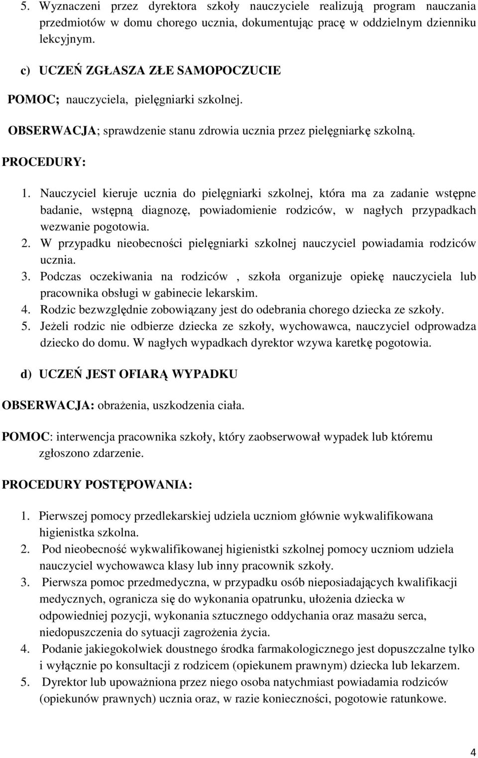 Nauczyciel kieruje ucznia do pielęgniarki szkolnej, która ma za zadanie wstępne badanie, wstępną diagnozę, powiadomienie rodziców, w nagłych przypadkach wezwanie pogotowia. 2.