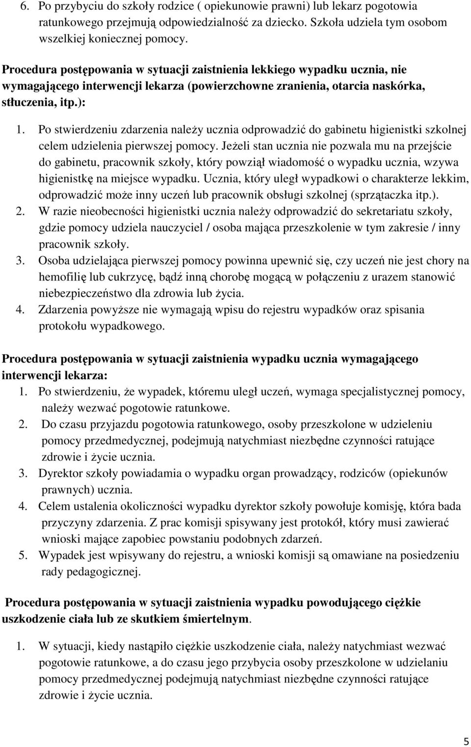 Po stwierdzeniu zdarzenia należy ucznia odprowadzić do gabinetu higienistki szkolnej celem udzielenia pierwszej pomocy.