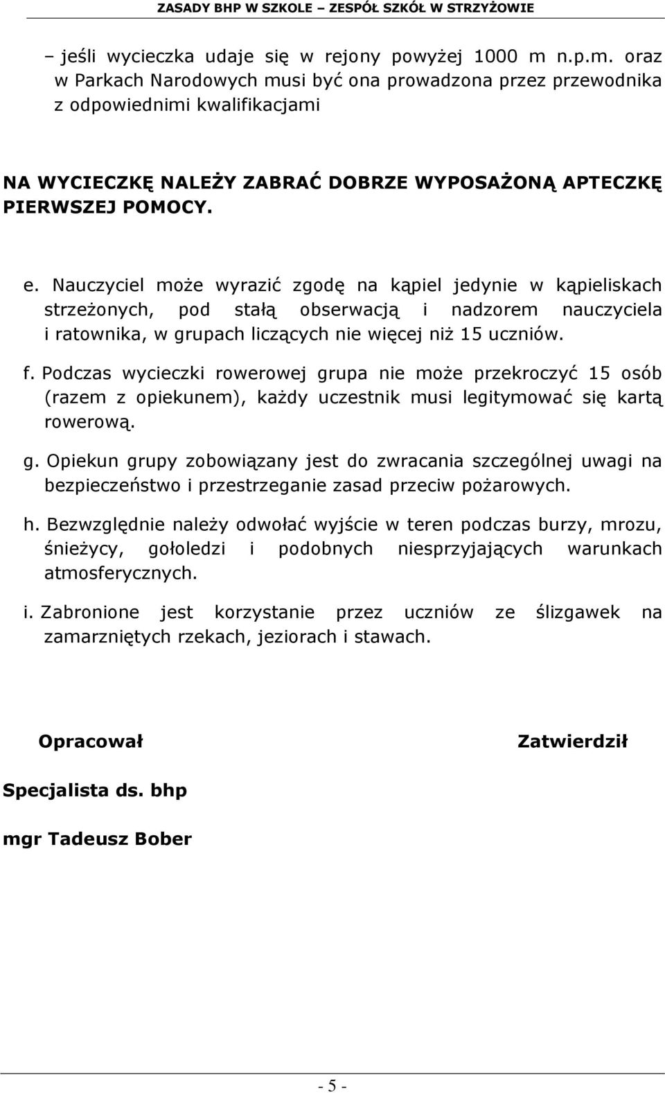 Nauczyciel może wyrazić zgodę na kąpiel jedynie w kąpieliskach strzeżonych, pod stałą obserwacją i nadzorem nauczyciela i ratownika, w grupach liczących nie więcej niż 15 uczniów. f.