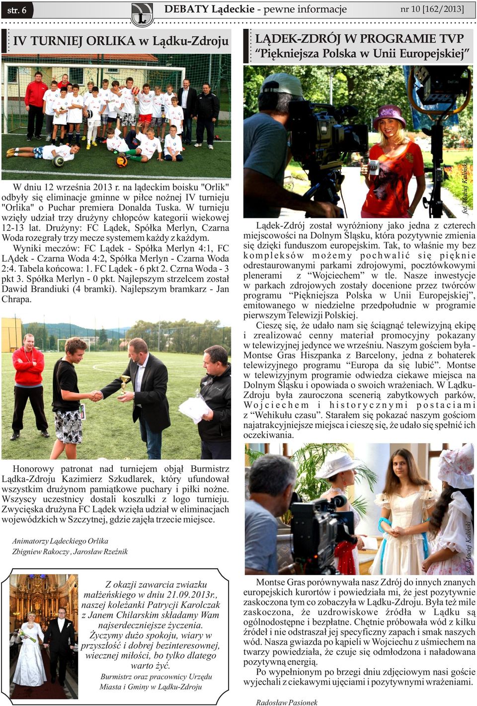 W turnieju wzięły udział trzy drużyny chłopców kategorii wiekowej 12-13 lat. Drużyny: FC Lądek, Spółka Merlyn, Czarna Woda rozegrały trzy mecze systemem każdy z każdym.