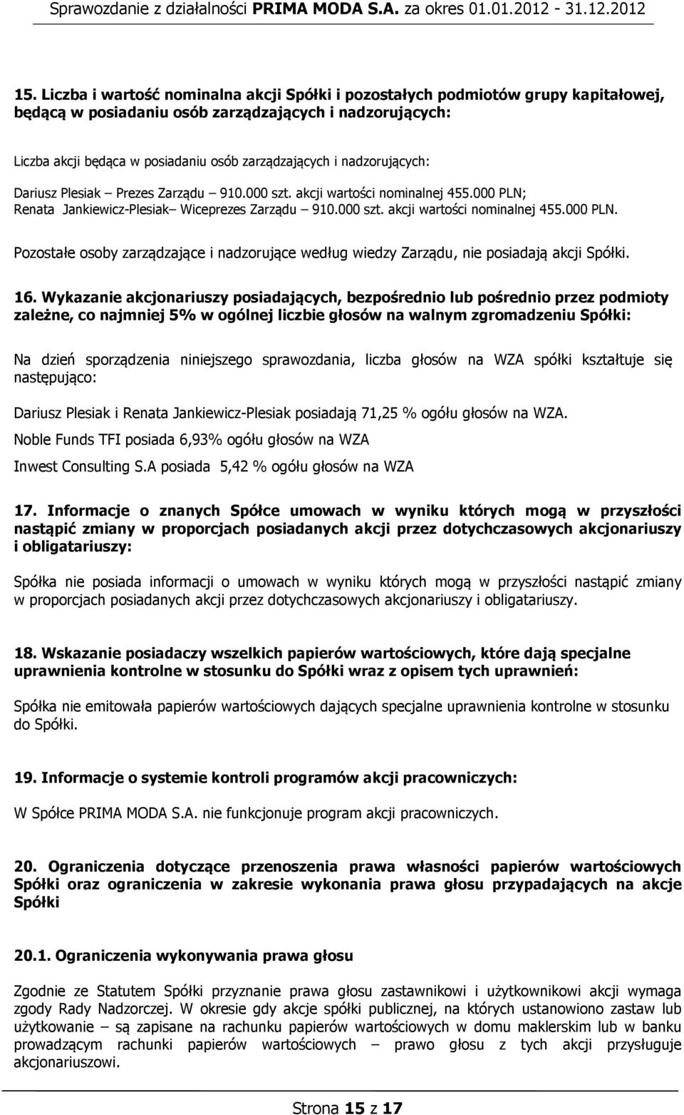 16. Wykazanie akcjonariuszy posiadających, bezpośrednio lub pośrednio przez podmioty zależne, co najmniej 5% w ogólnej liczbie głosów na walnym zgromadzeniu Spółki: Na dzień sporządzenia niniejszego