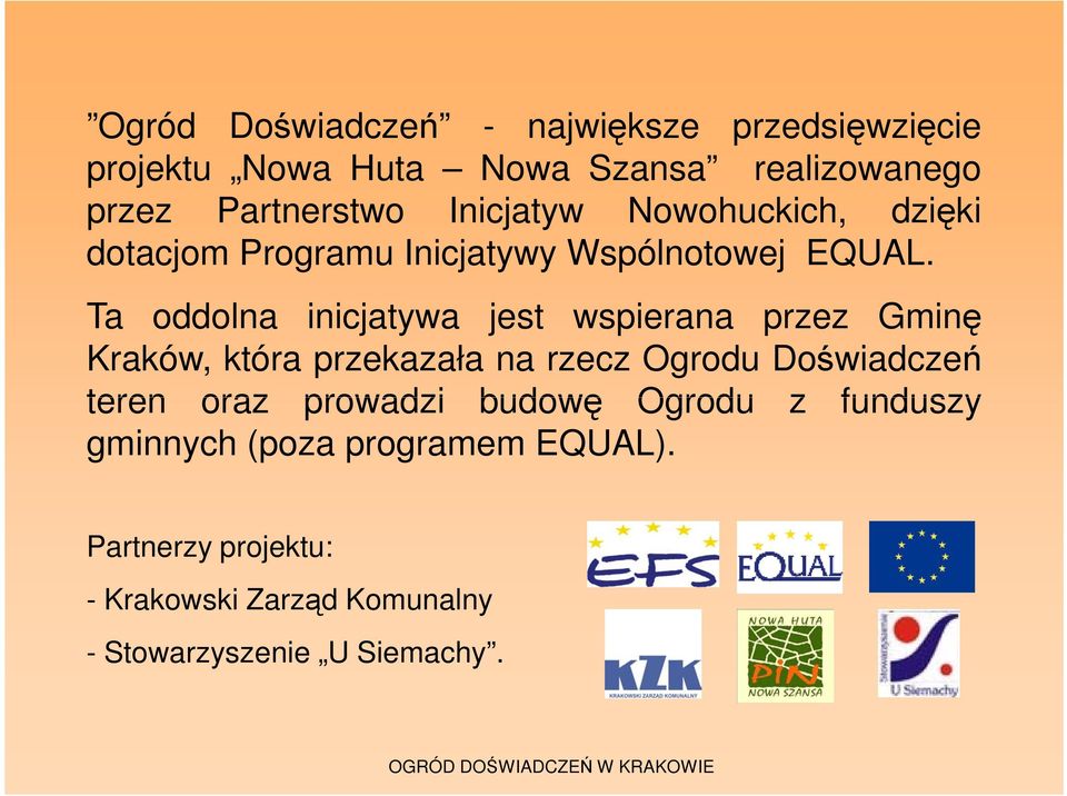 Ta oddolna inicjatywa jest wspierana przez Gminę Kraków, która przekazała na rzecz Ogrodu Doświadczeń teren