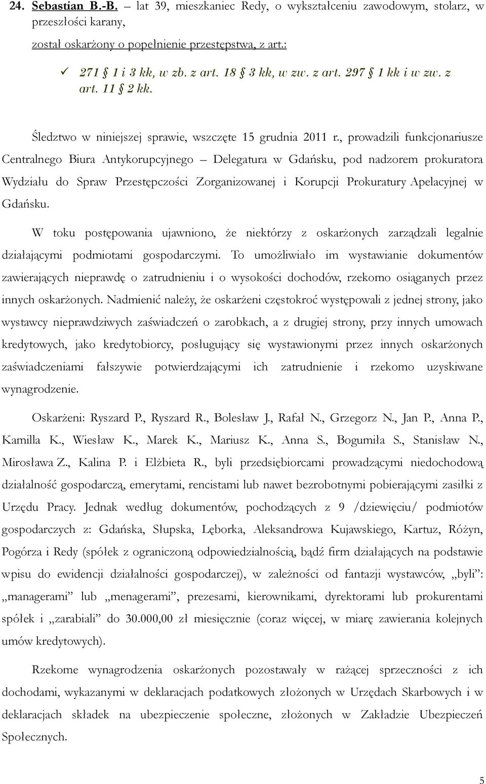 Gdańsku. W toku postępowania ujawniono, że niektórzy z oskarżonych zarządzali legalnie działającymi podmiotami gospodarczymi.
