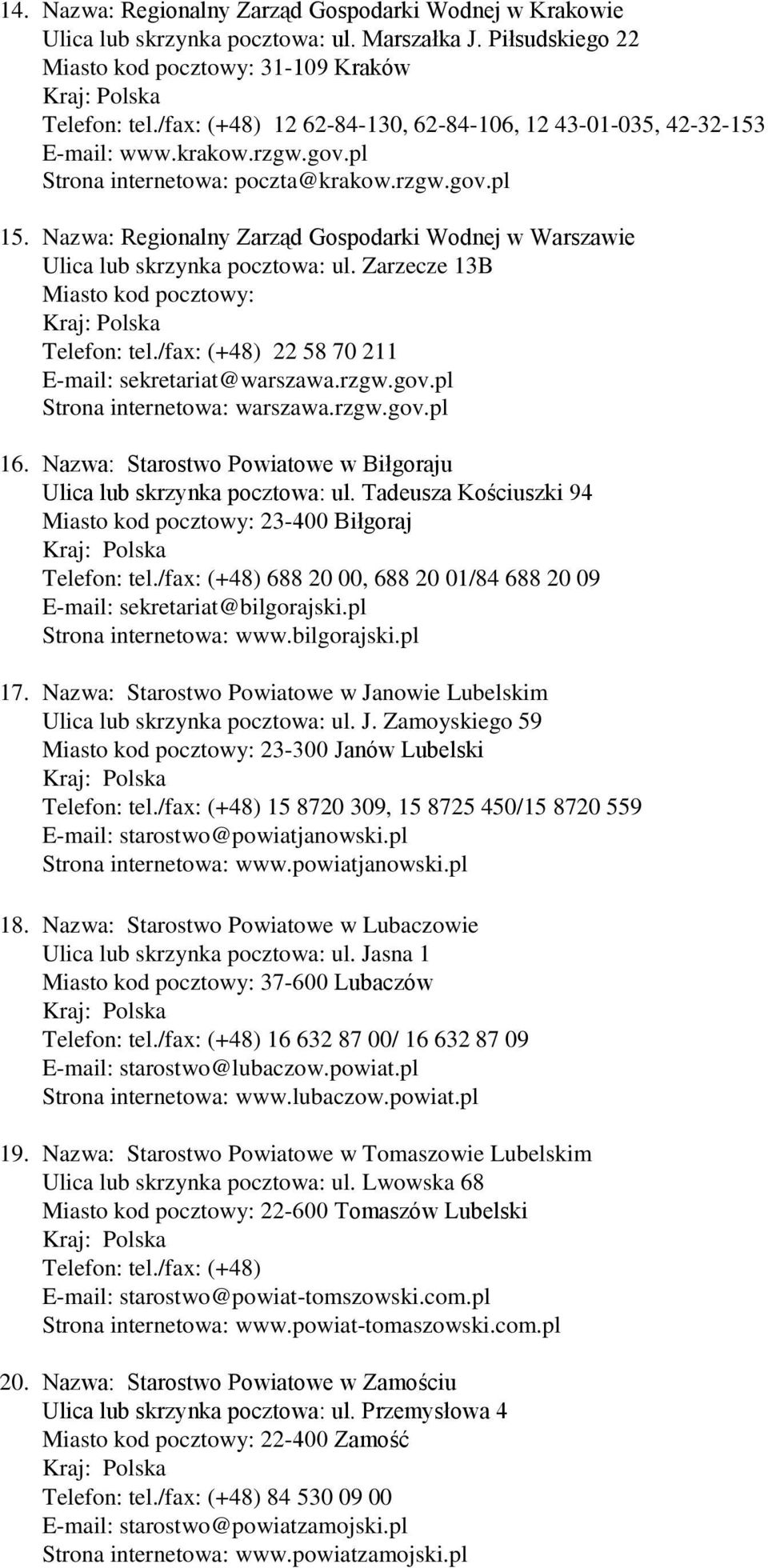 Nazwa: Regionalny Zarząd Gospodarki Wodnej w Warszawie Ulica lub skrzynka pocztowa: ul. Zarzecze 13B Miasto kod pocztowy: Telefon: tel./fax: (+48) 22 58 70 211 E-mail: sekretariat@warszawa.rzgw.gov.