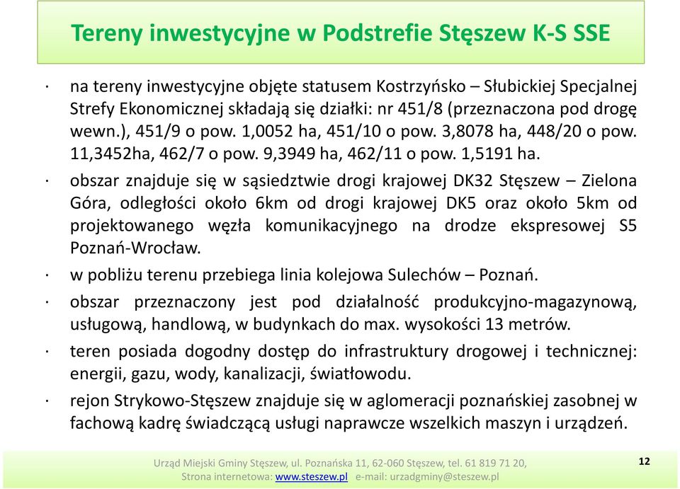 obszar znajduje się w sąsiedztwie drogi krajowej DK32 Stęszew Zielona Góra, odległości około 6km od drogi krajowej DK5 oraz około 5km od projektowanego węzła komunikacyjnego na drodze ekspresowej S5