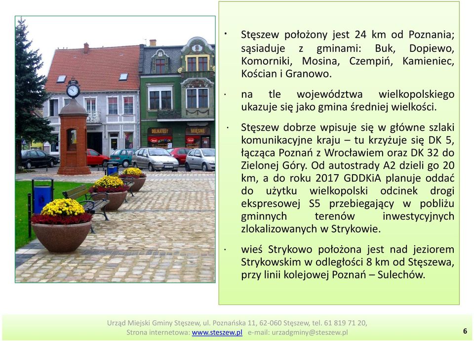 Stęszew dobrze wpisuje się w główne szlaki komunikacyjne kraju tu krzyżuje się DK 5, łącząca Poznań z Wrocławiem oraz DK 32 do Zielonej Góry.