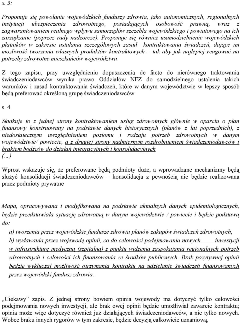 Proponuje się również usamodzielnienie wojewódzkich płatników w zakresie ustalania szczegółowych zasad kontraktowania świadczeń, dające im możliwość tworzenia własnych produktów kontraktowych tak aby
