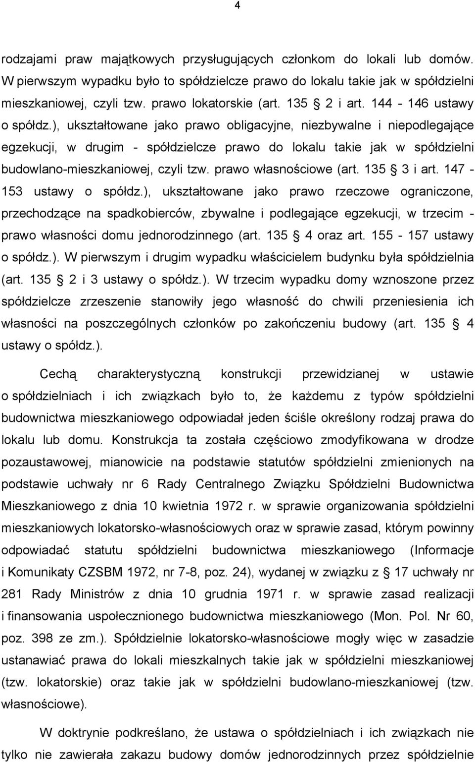 ), ukształtowane jako prawo obligacyjne, niezbywalne i niepodlegające egzekucji, w drugim - spółdzielcze prawo do lokalu takie jak w spółdzielni budowlano-mieszkaniowej, czyli tzw.