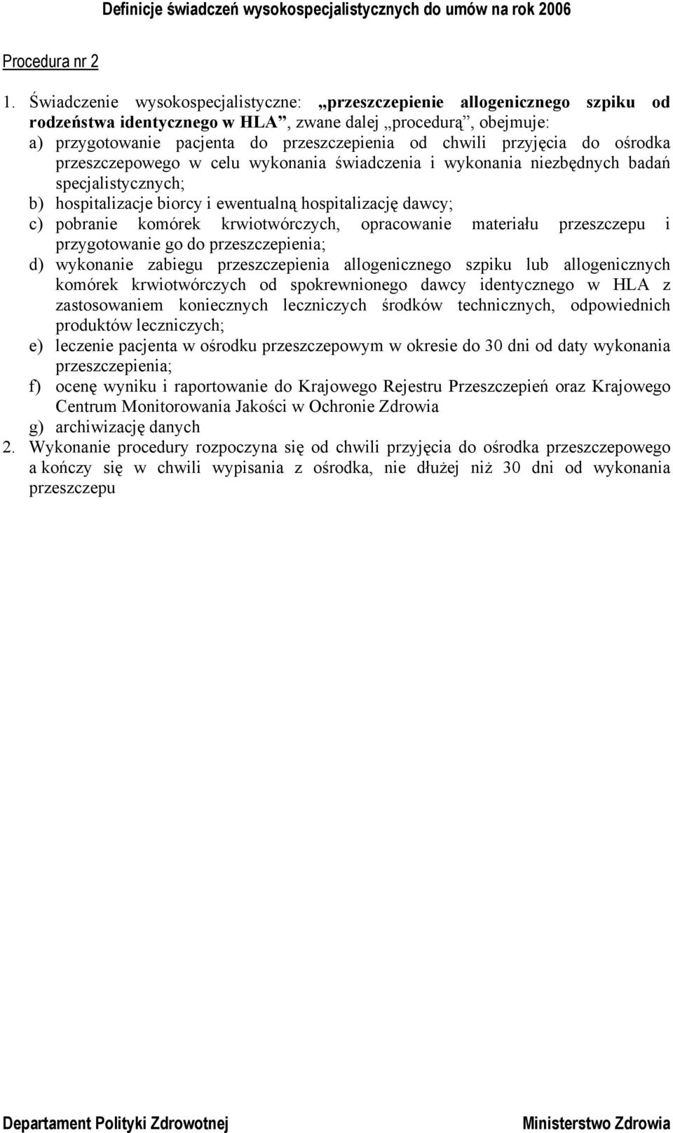 przyjęcia do ośrodka przeszczepowego w celu wykonania świadczenia i wykonania niezbędnych badań specjalistycznych; b) hospitalizacje biorcy i ewentualną hospitalizację dawcy; c) pobranie komórek