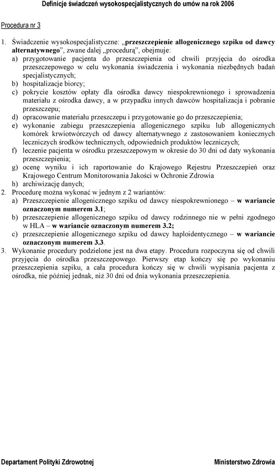 ośrodka przeszczepowego w celu wykonania świadczenia i wykonania niezbędnych badań specjalistycznych; b) hospitalizacje biorcy; c) pokrycie kosztów opłaty dla ośrodka dawcy niespokrewnionego i