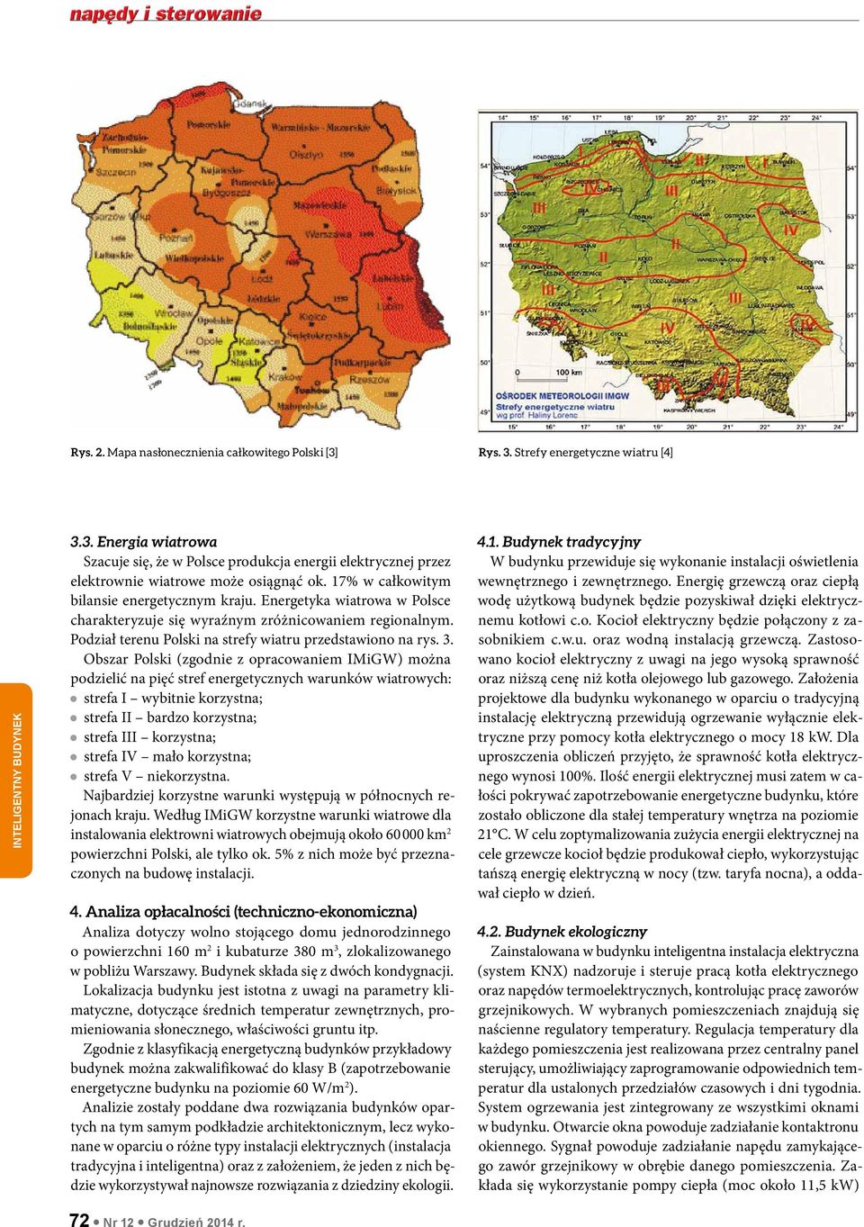 Obszar Polski (zgodnie z opracowaniem IMiGW) można podzielić na pięć stref energetycznych warunków wiatrowych: strefa I wybitnie korzystna; strefa II bardzo korzystna; strefa III korzystna; strefa IV
