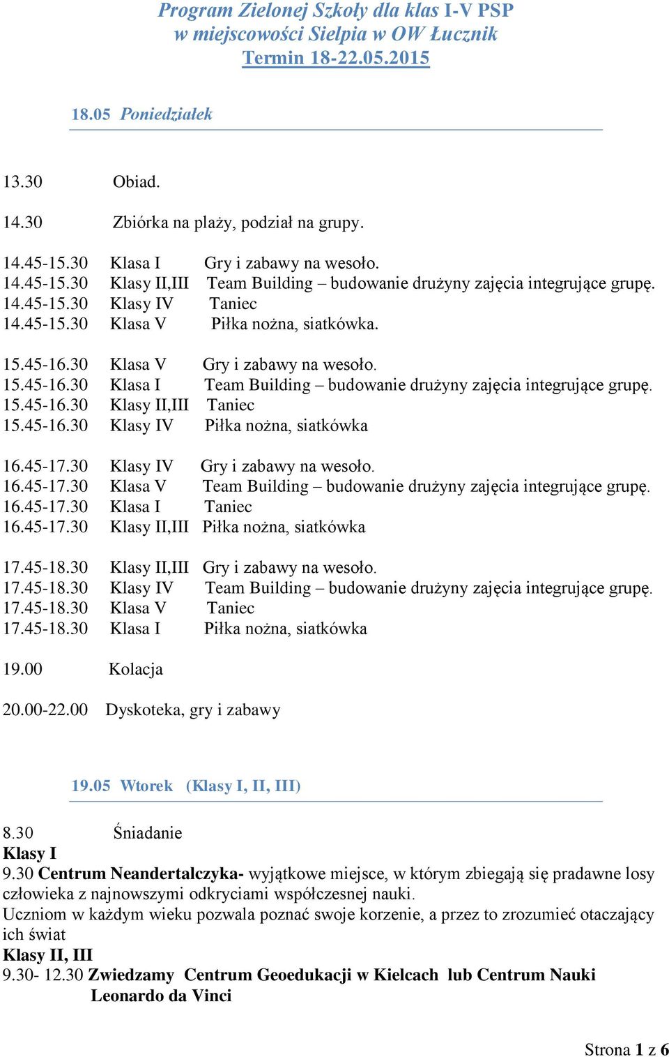 30 Klasa V Gry i zabawy na wesoło. 15.45-16.30 Klasa I Team Building budowanie drużyny zajęcia integrujące grupę. 15.45-16.30 Klasy II,III Taniec 15.45-16.30 Klasy IV Piłka nożna, siatkówka 16.45-17.