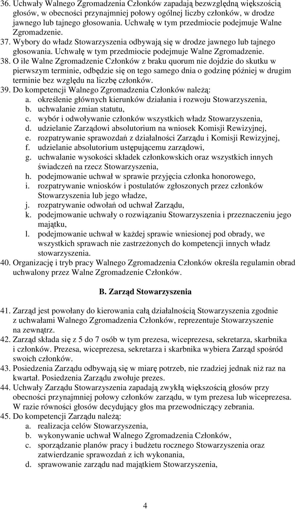 38. O ile Walne Zgromadzenie Członków z braku quorum nie dojdzie do skutku w pierwszym terminie, odbędzie się on tego samego dnia o godzinę później w drugim terminie bez względu na liczbę członków.