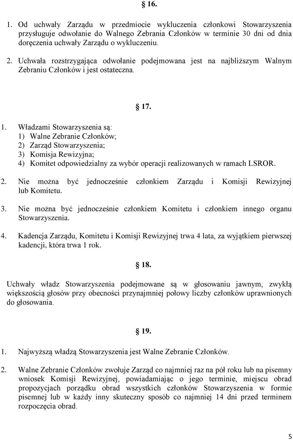. 1. Władzami Stowarzyszenia są: 1) Walne Zebranie Członków; 2) Zarząd Stowarzyszenia; 3) Komisja Rewizyjna; 4) Komitet odpowiedzialny za wybór operacji realizowanych w ramach LSROR. 2. Nie można być jednocześnie członkiem Zarządu i Komisji Rewizyjnej lub Komitetu.