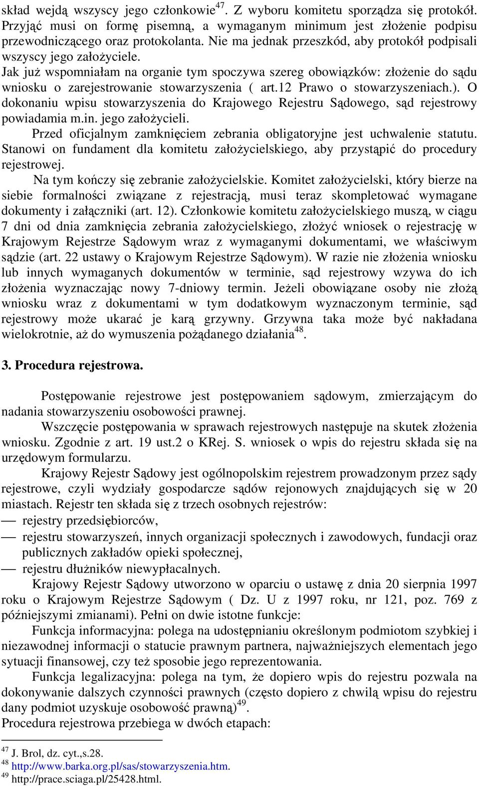 Jak już wspomniałam na organie tym spoczywa szereg obowiązków: złożenie do sądu wniosku o zarejestrowanie stowarzyszenia ( art.12 Prawo o stowarzyszeniach.).