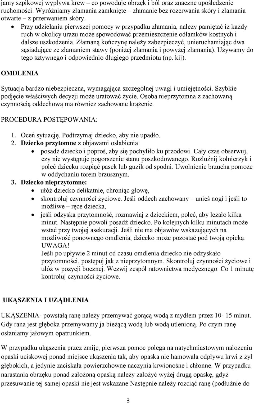 Złamaną kończynę należy zabezpieczyć, unieruchamiając dwa sąsiadujące ze złamaniem stawy (poniżej złamania i powyżej złamania). Używamy do tego sztywnego i odpowiednio długiego przedmiotu (np. kij).