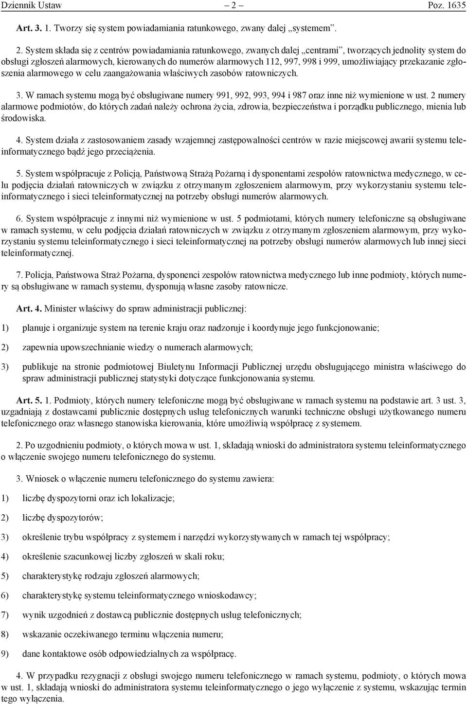 System składa się z centrów powiadamiania ratunkowego, zwanych dalej centrami, tworzących jednolity system do obsługi zgłoszeń alarmowych, kierowanych do numerów alarmowych 112, 997, 998 i 999,