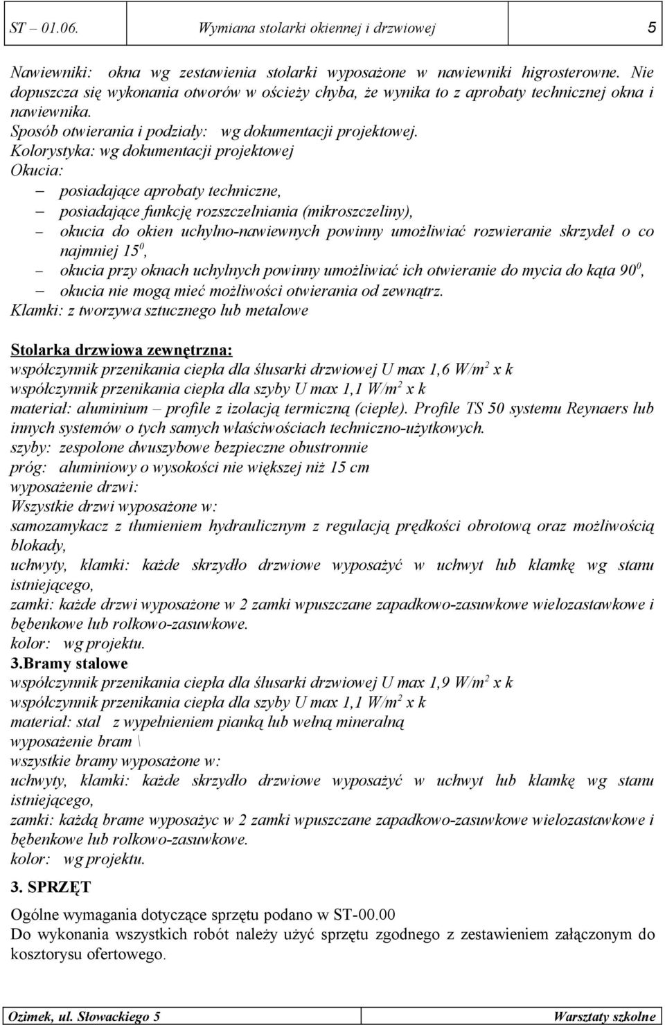 Kolorystyka: wg dokumentacji projektowej Okucia: posiadające aprobaty techniczne, posiadające funkcję rozszczelniania (mikroszczeliny), okucia do okien uchylno-nawiewnych powinny umożliwiać