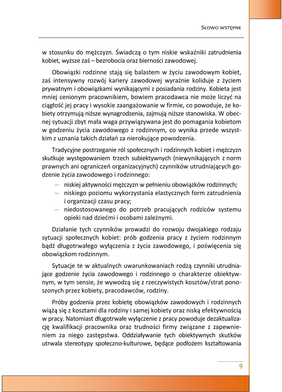 Kobieta jest mniej cenionym pracownikiem, bowiem pracodawca nie może liczyć na ciągłość jej pracy i wysokie zaangażowanie w firmie, co powoduje, że kobiety otrzymują niższe wynagrodzenia, zajmują