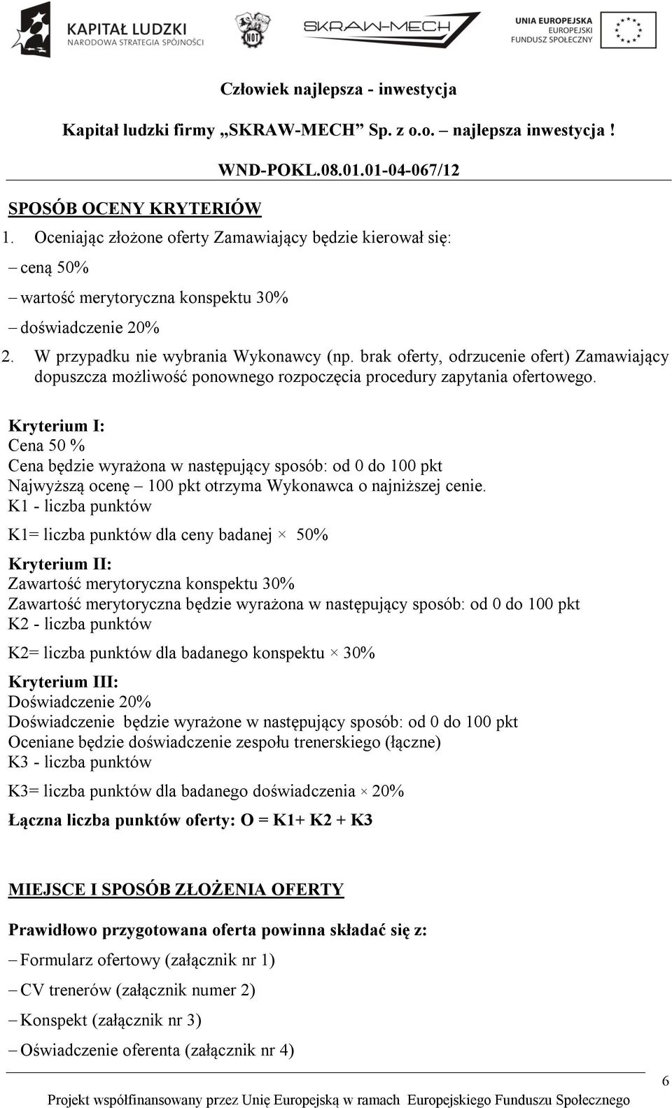 Kryterium I: Cena 50 % Cena będzie wyrażona w następujący sposób: od 0 do 100 pkt Najwyższą ocenę 100 pkt otrzyma Wykonawca o najniższej cenie.