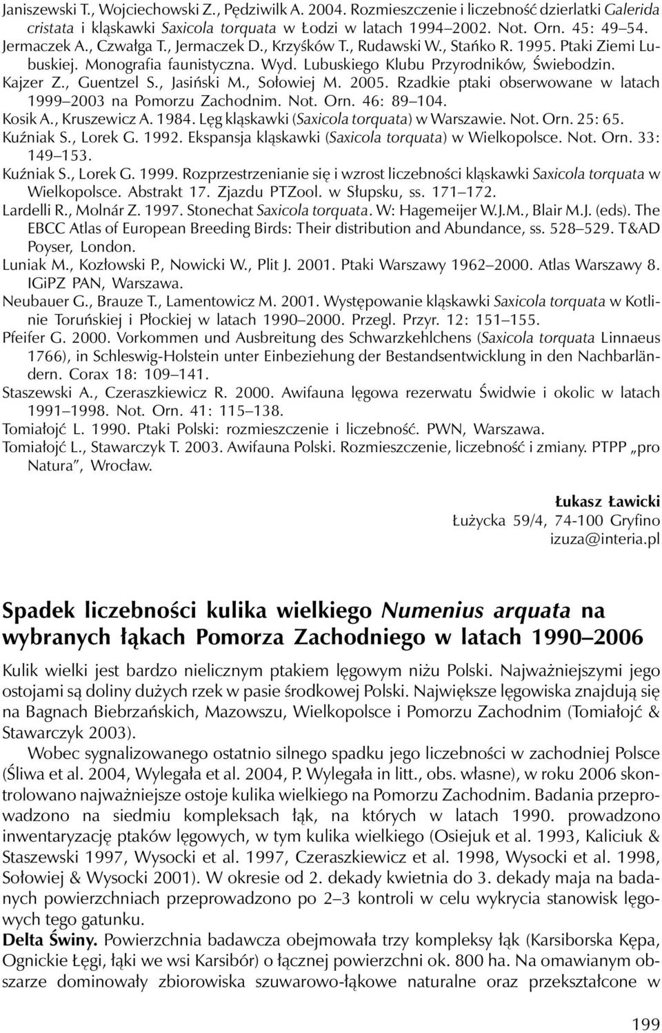 , Jasiński M., Sołowiej M. 2005. Rzadkie ptaki obserwowane w latach 1999 2003 na Pomorzu Zachodnim. Not. Orn. 46: 89 104. Kosik A., Kruszewicz A. 1984. Lęg kląskawki (Saxicola torquata) w Warszawie.