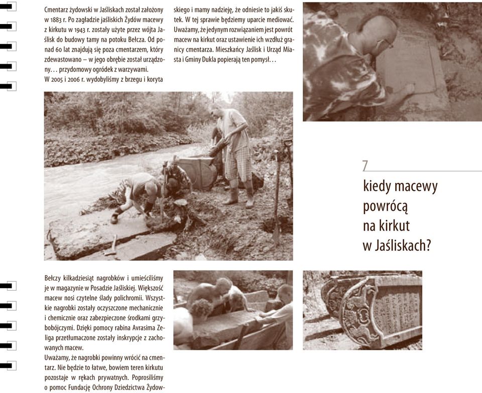 wydobyliśmy z brzegu i koryta Bełczy kilkadziesiąt nagrobków i umieściliśmy je w magazynie w Posadzie Jaśliskiej. Większość macew nosi czytelne ślady polichromii.