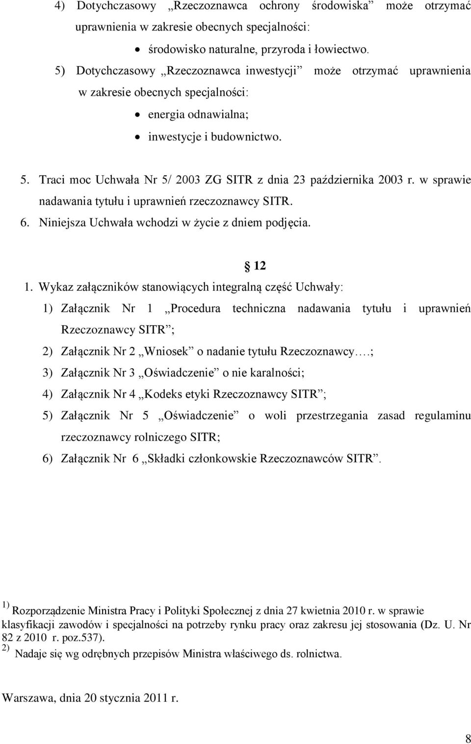 Traci moc Uchwała Nr 5/ 2003 ZG SITR z dnia 23 października 2003 r. w sprawie nadawania tytułu i uprawnień rzeczoznawcy SITR. 6. Niniejsza Uchwała wchodzi w życie z dniem podjęcia. 12 1.