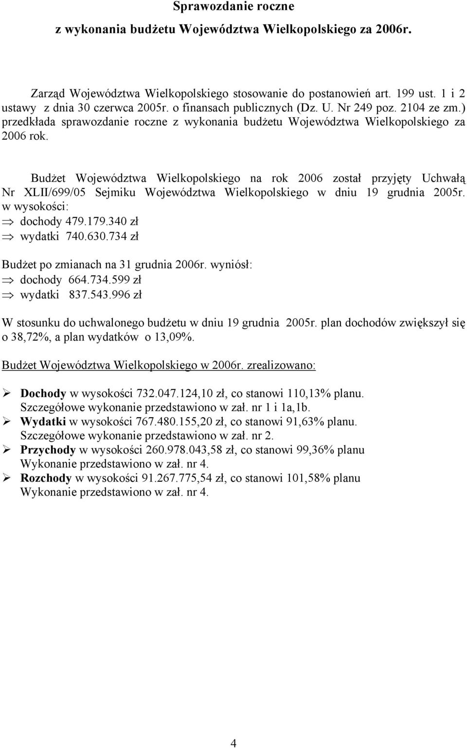 Budżet Województwa Wielkopolskiego na rok 2006 został przyjęty Uchwałą Nr XLII/699/05 Sejmiku Województwa Wielkopolskiego w dniu 19 grudnia 2005r. w wysokości: dochody 479.179.340 zł wydatki 740.630.