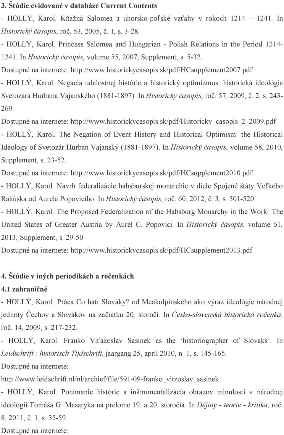Negácia udalostnej histórie a historický optimizmus: historická ideológia Svetozára Hurbana Vajanského (1881-1897). In Historický časopis, roč. 57, 2009, č. 2, s. 243-269.