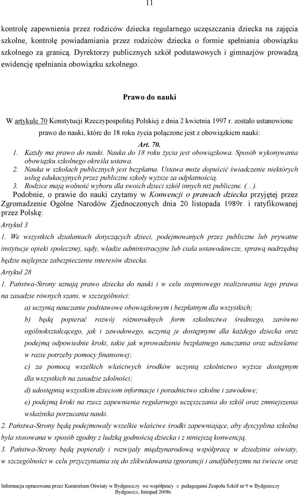 zostało ustanowione prawo do nauki, które do 18 roku Ŝycia połączone jest z obowiązkiem nauki: Art. 70. 1. KaŜdy ma prawo do nauki. Nauka do 18 roku Ŝycia jest obowiązkowa.