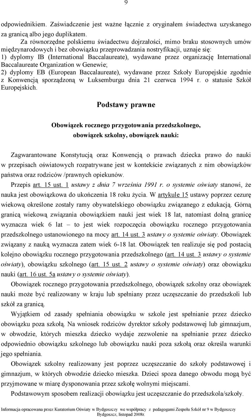 wydawane przez organizację International Baccalaureate Organization w Genewie; 2) dyplomy EB (European Baccalaureate), wydawane przez Szkoły Europejskie zgodnie z Konwencją sporządzoną w Luksemburgu