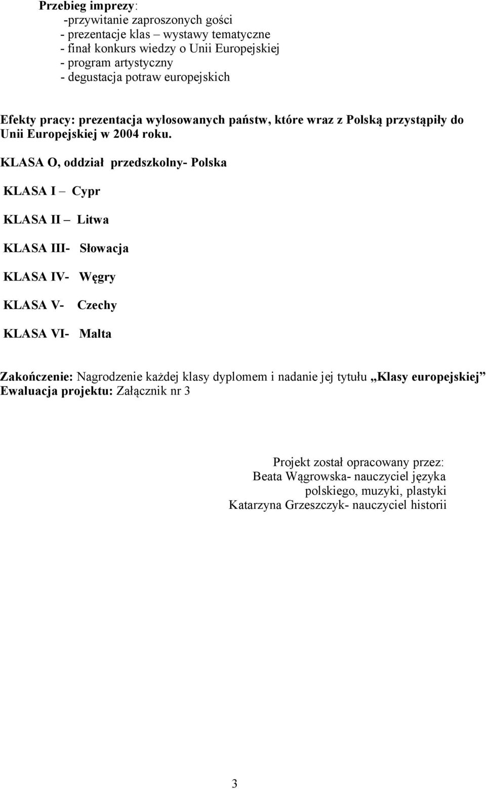 KLASA O, oddział przedszkolny- Polska KLASA I Cypr KLASA II Litwa KLASA III- Słowacja KLASA IV- Węgry KLASA V- Czechy KLASA VI- Malta Zakończenie: Nagrodzenie każdej klasy