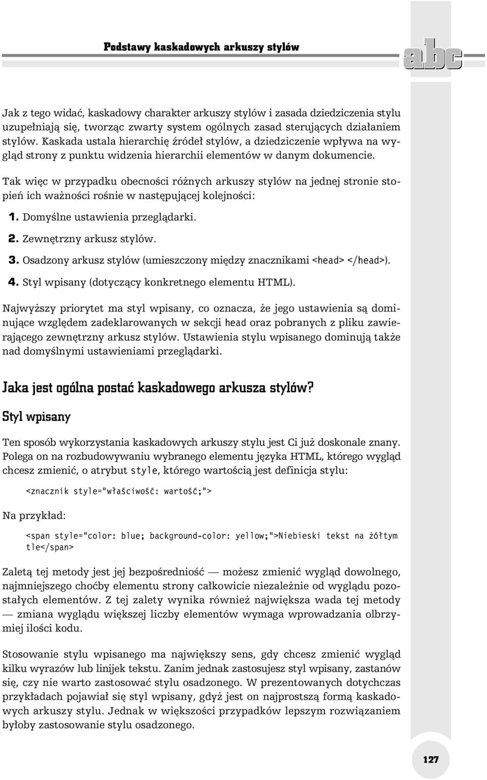 Tak więc w przypadku obecności różnych arkuszy stylów na jednej stronie stopień ich ważności rośnie w następującej kolejności: 1. Domyślne ustawienia przeglądarki. 2. Zewnętrzny arkusz stylów. 3.