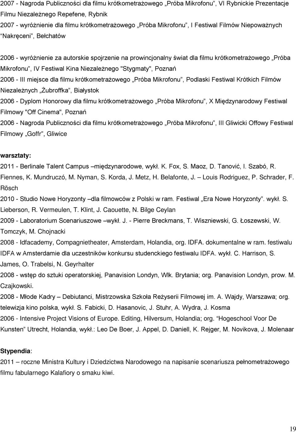 "Stygmaty", Poznań 2006 - III miejsce dla filmu krótkometrażowego Próba Mikrofonu, Podlaski Festiwal Krótkich Filmów Niezależnych Żubroffka, Białystok 2006 - Dyplom Honorowy dla filmu
