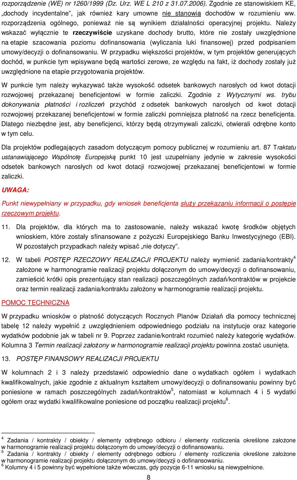 Należy wskazać wyłącznie te rzeczywiście uzyskane dochody brutto, które nie zostały uwzględnione na etapie szacowania poziomu dofinansowania (wyliczania luki finansowej) przed podpisaniem
