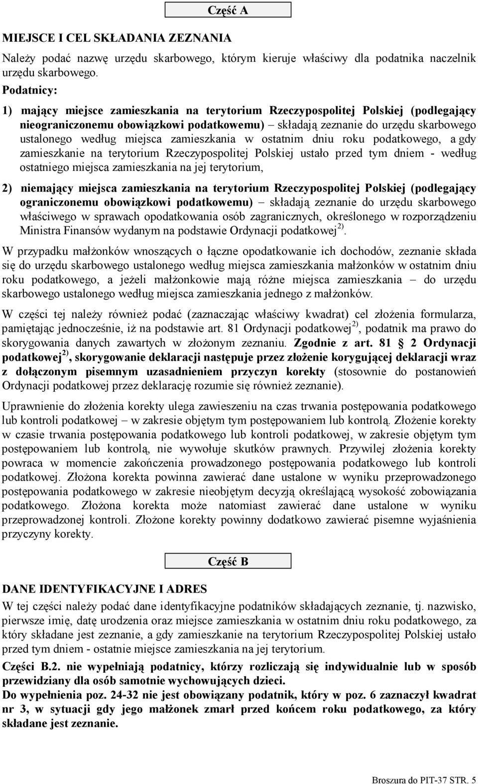 miejsca zamieszkania w ostatnim dniu roku podatkowego, a gdy zamieszkanie na terytorium Rzeczypospolitej Polskiej ustało przed tym dniem - według ostatniego miejsca zamieszkania na jej terytorium, 2)