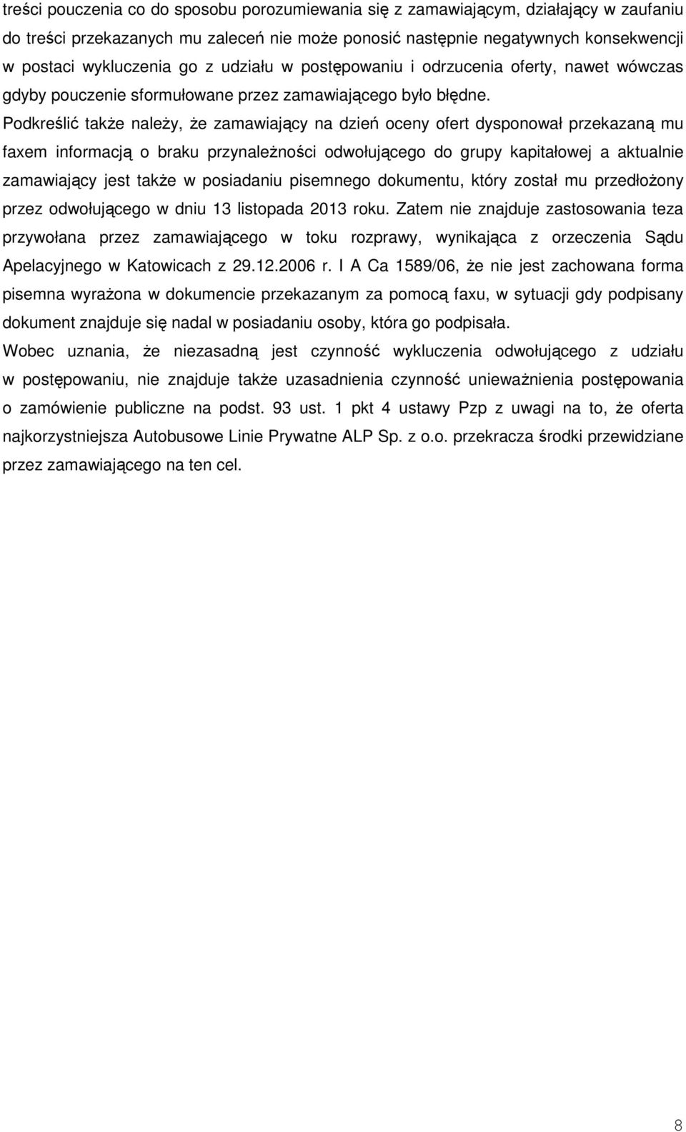 Podkreślić także należy, że zamawiający na dzień oceny ofert dysponował przekazaną mu faxem informacją o braku przynależności odwołującego do grupy kapitałowej a aktualnie zamawiający jest także w