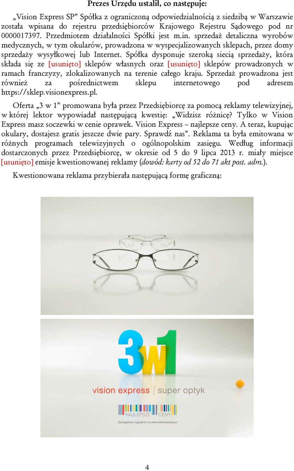 Spółka dysponuje szeroką siecią sprzedaży, która składa się ze [usunięto] sklepów własnych oraz [usunięto] sklepów prowadzonych w ramach franczyzy, zlokalizowanych na terenie całego kraju.
