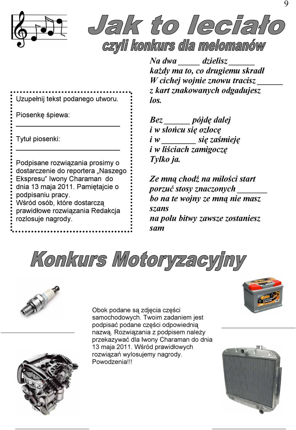Na dwa dzielisz każdy ma to, co drugiemu skradł W cichej wojnie znowu tracisz z kart znakowanych odgadujesz los. Bez pójdę dalej i w słońcu się ozłocę i w się zaśmieję i w liściach zamigoczę Tylko ja.