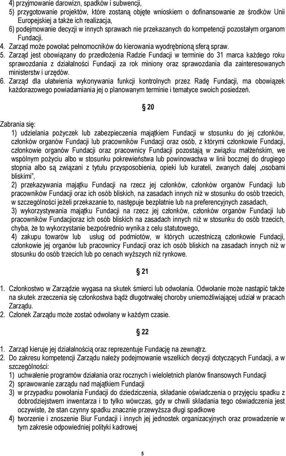 Zarząd jest obowiązany do przedłożenia Radzie Fundacji w terminie do 31 marca każdego roku sprawozdania z działalności Fundacji za rok miniony oraz sprawozdania dla zainteresowanych ministerstw i