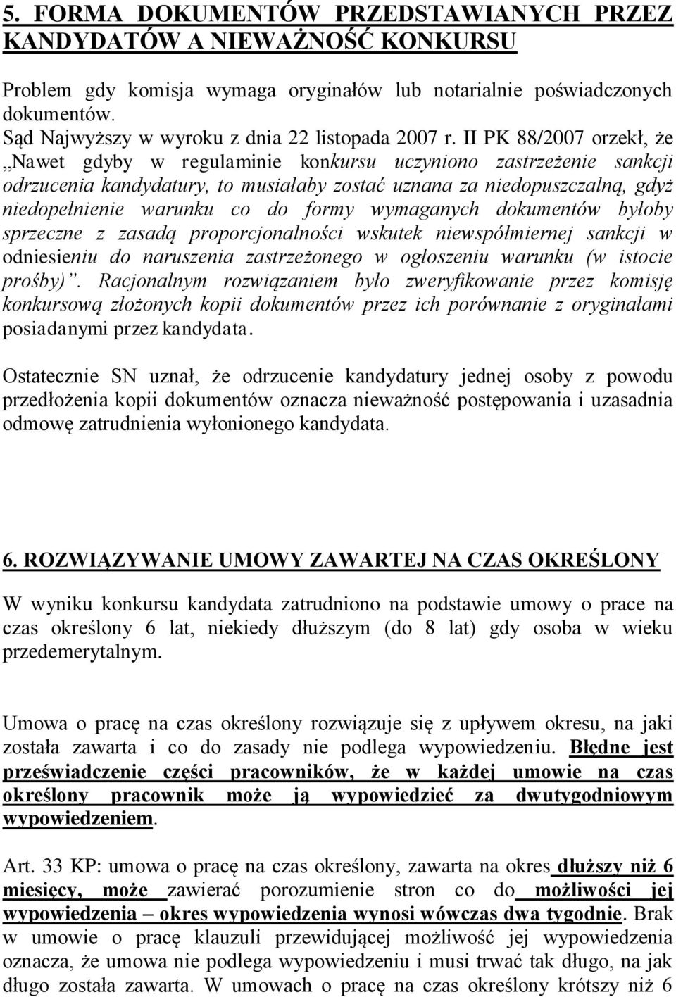 II PK 88/2007 orzekł, że Nawet gdyby w regulaminie konkursu uczyniono zastrzeżenie sankcji odrzucenia kandydatury, to musiałaby zostać uznana za niedopuszczalną, gdyż niedopełnienie warunku co do
