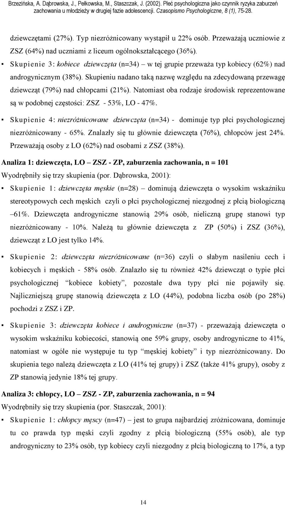 Skupieniu nadano taką nazwę względu na zdecydowaną przewagę dziewcząt (79%) nad chłopcami (21%). Natomiast oba rodzaje środowisk reprezentowane są w podobnej częstości: ZSZ - 53%, LO - 47%.