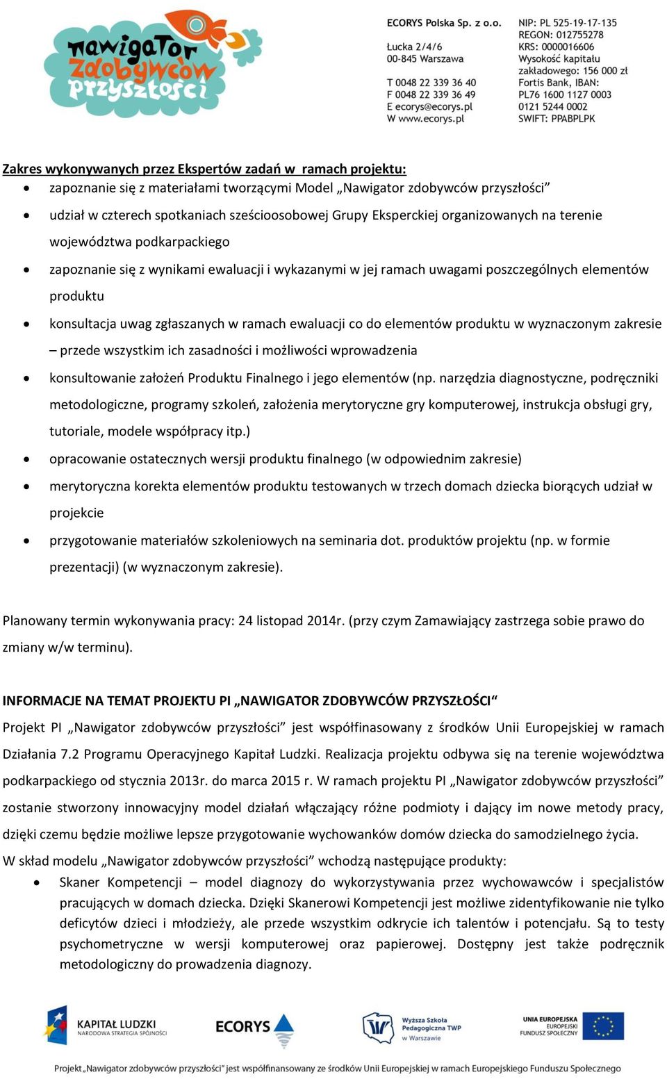 ramach ewaluacji co do elementów produktu w wyznaczonym zakresie przede wszystkim ich zasadności i możliwości wprowadzenia konsultowanie założeń Produktu Finalnego i jego elementów (np.