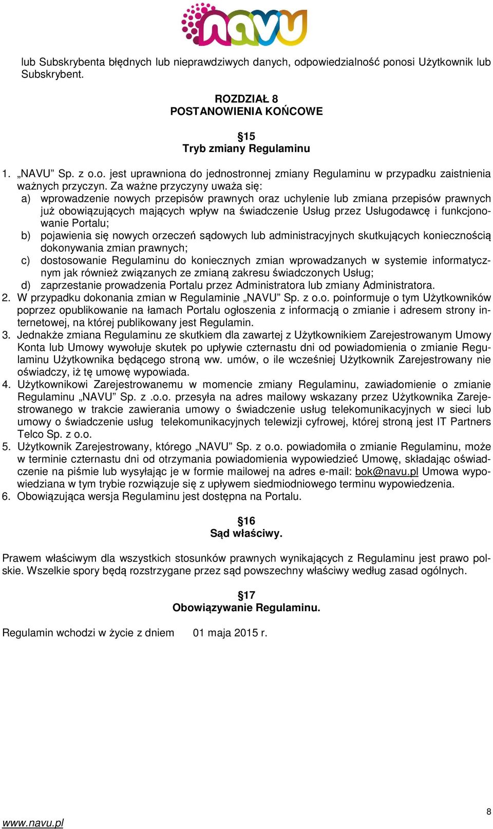 funkcjonowanie Portalu; b) pojawienia się nowych orzeczeń sądowych lub administracyjnych skutkujących koniecznością dokonywania zmian prawnych; c) dostosowanie Regulaminu do koniecznych zmian