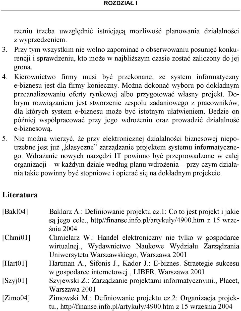 Kierownictwo firmy musi być przekonane, Ŝe system informatyczny e-biznesu jest dla firmy konieczny. MoŜna dokonać wyboru po dokładnym przeanalizowaniu oferty rynkowej albo przygotować własny projekt.